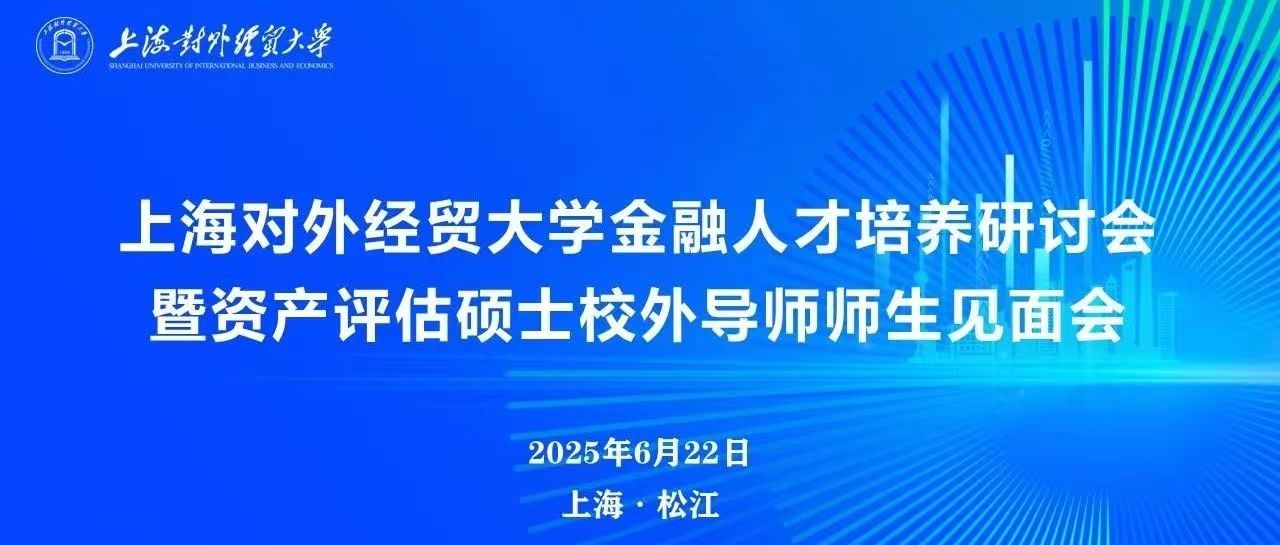动态 | 星空娱乐评估受邀出席上海对外经贸大学金融人才作育钻研会暨资产评估硕士校外导师师生晤面会